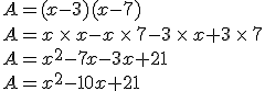 A=(x-3)(x-7)\\A=x\,\times  \,x-x\,\times  \,7-3\,\times  \,x+3\,\times  \,7\\A=x^2-7x-3x+21\\A=x^2-10x+21